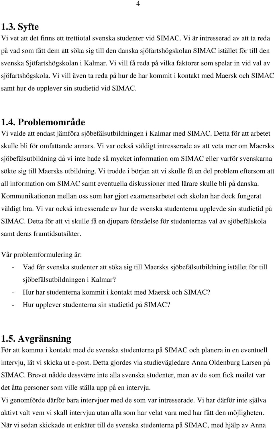 Vi vill få reda på vilka faktorer som spelar in vid val av sjöfartshögskola. Vi vill även ta reda på hur de har kommit i kontakt med Maersk och SIMAC samt hur de upplever sin studietid vid SIMAC. 1.4.