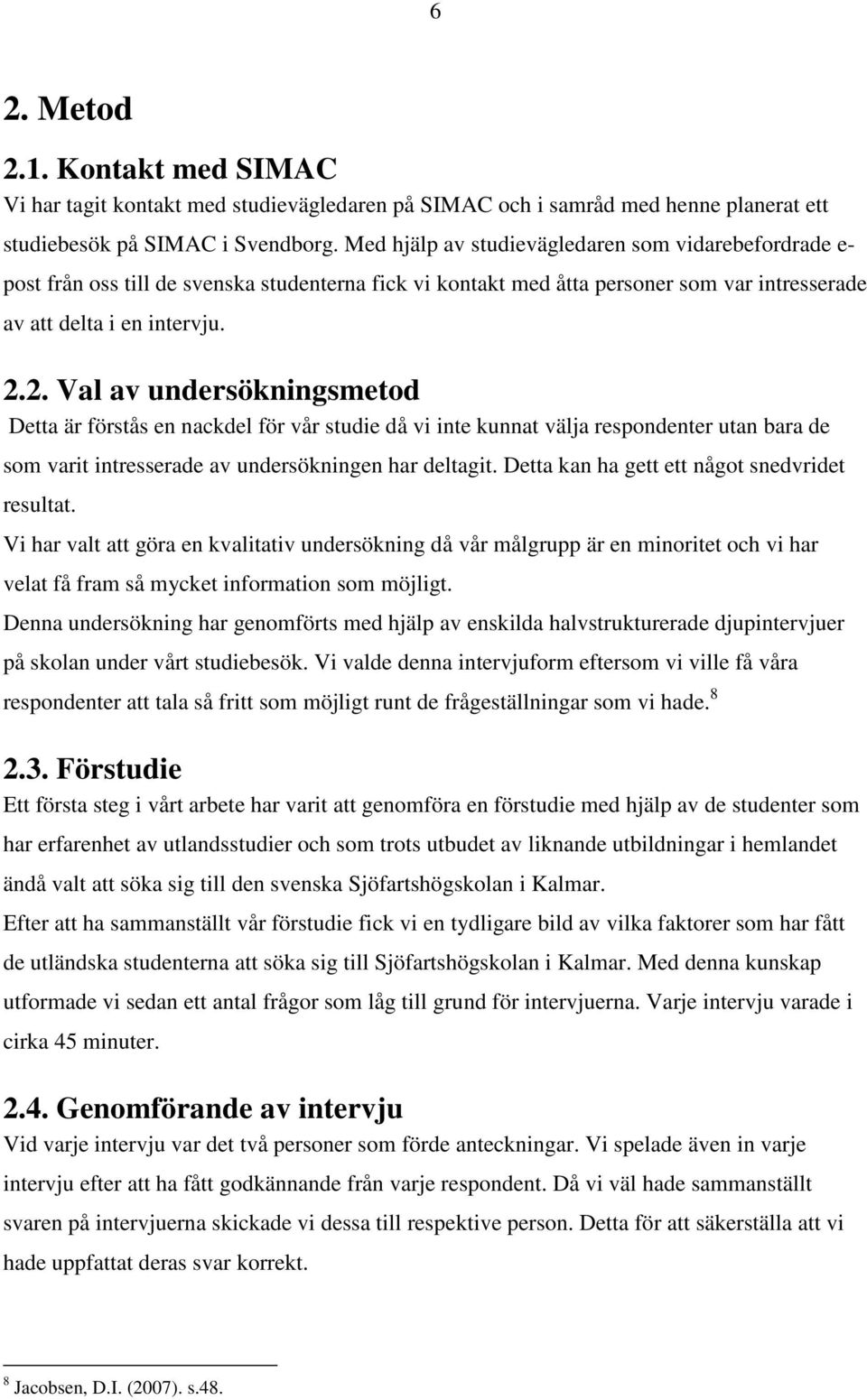 2. Val av undersökningsmetod Detta är förstås en nackdel för vår studie då vi inte kunnat välja respondenter utan bara de som varit intresserade av undersökningen har deltagit.