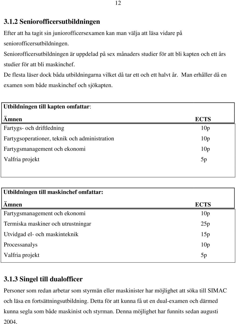 De flesta läser dock båda utbildningarna vilket då tar ett och ett halvt år. Man erhåller då en examen som både maskinchef och sjökapten.