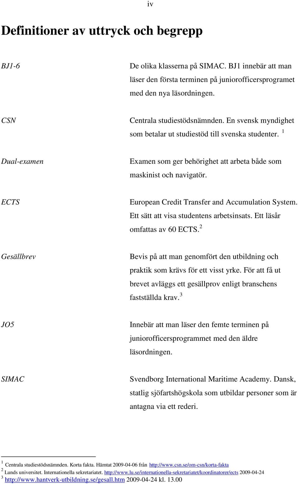 ECTS European Credit Transfer and Accumulation System. Ett sätt att visa studentens arbetsinsats. Ett läsår omfattas av 60 ECTS.