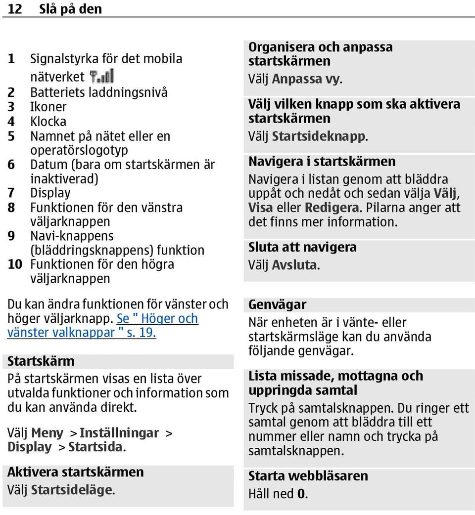 Se " Höger och vänster valknappar " s. 19. Startskärm På startskärmen visas en lista över utvalda funktioner och information som du kan använda direkt. Välj Meny > Inställningar > Display > Startsida.