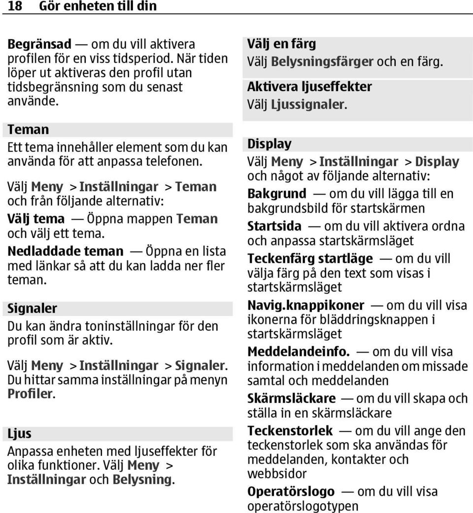 Nedladdade teman Öppna en lista med länkar så att du kan ladda ner fler teman. Signaler Du kan ändra toninställningar för den profil som är aktiv. Välj Meny > Inställningar > Signaler.