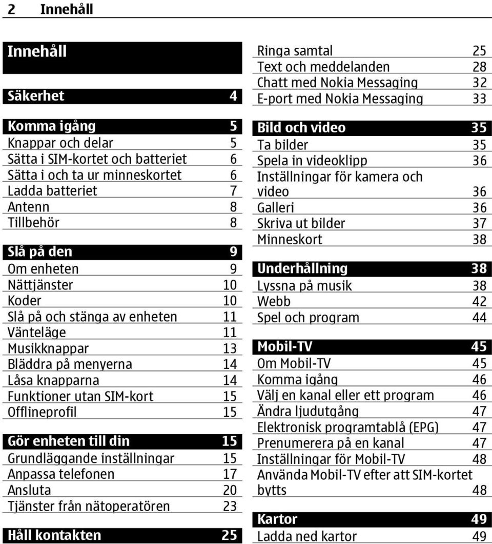 Grundläggande inställningar 15 Anpassa telefonen 17 Ansluta 20 Tjänster från nätoperatören 23 Håll kontakten 25 Ringa samtal 25 Text och meddelanden 28 Chatt med Nokia Messaging 32 E-port med Nokia