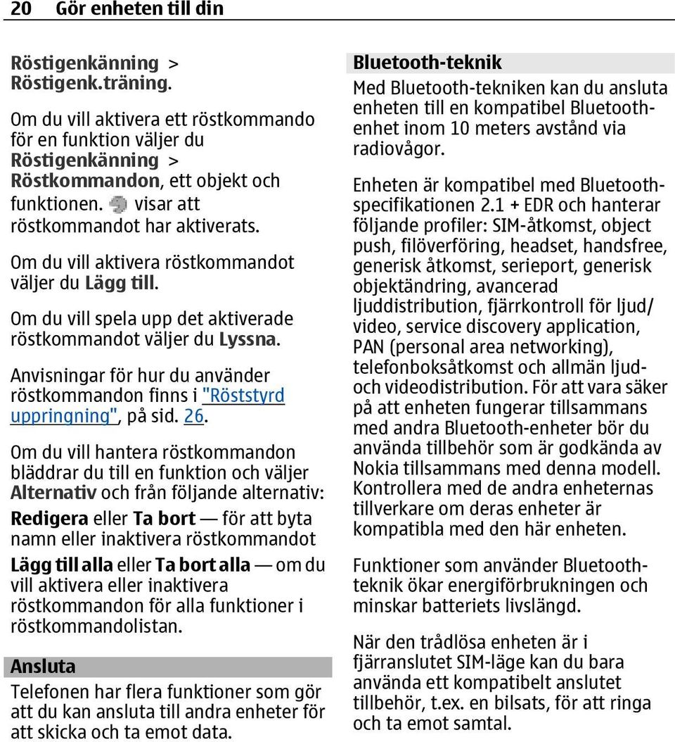 Anvisningar för hur du använder röstkommandon finns i "Röststyrd uppringning", på sid. 26.