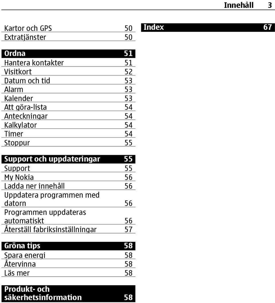 Support 55 My Nokia 56 Ladda ner innehåll 56 Uppdatera programmen med datorn 56 Programmen uppdateras automatiskt 56