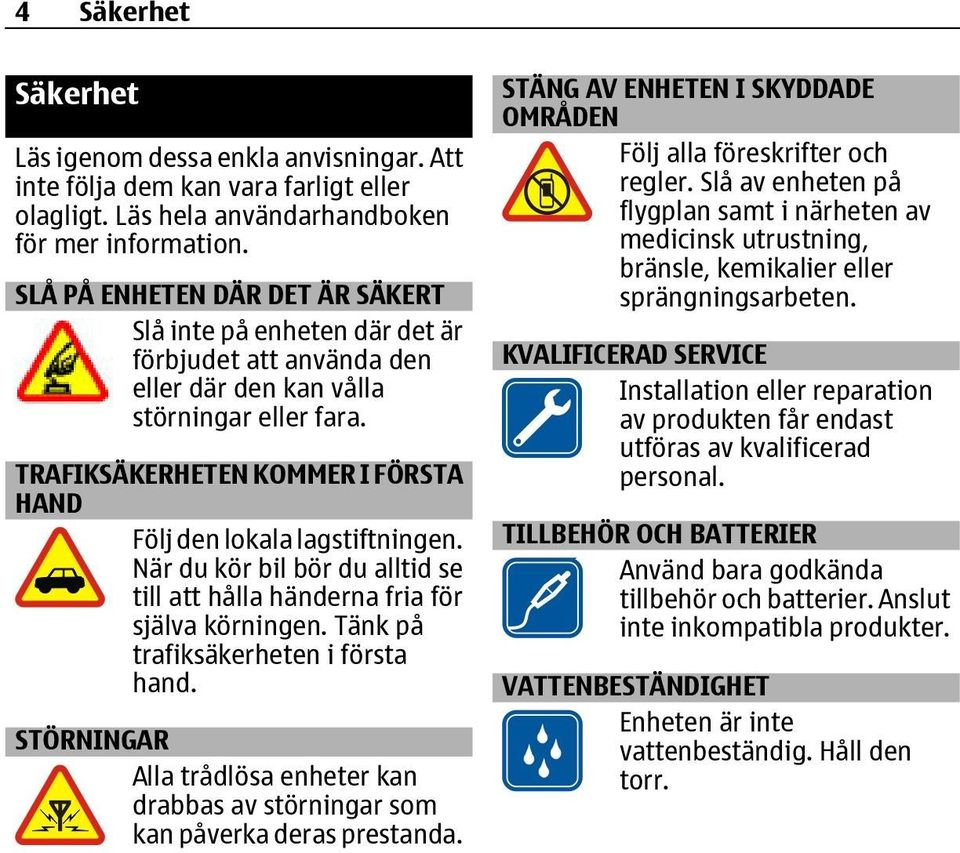 TRAFIKSÄKERHETEN KOMMER I FÖRSTA HAND Följ den lokala lagstiftningen. När du kör bil bör du alltid se till att hålla händerna fria för själva körningen. Tänk på trafiksäkerheten i första hand.