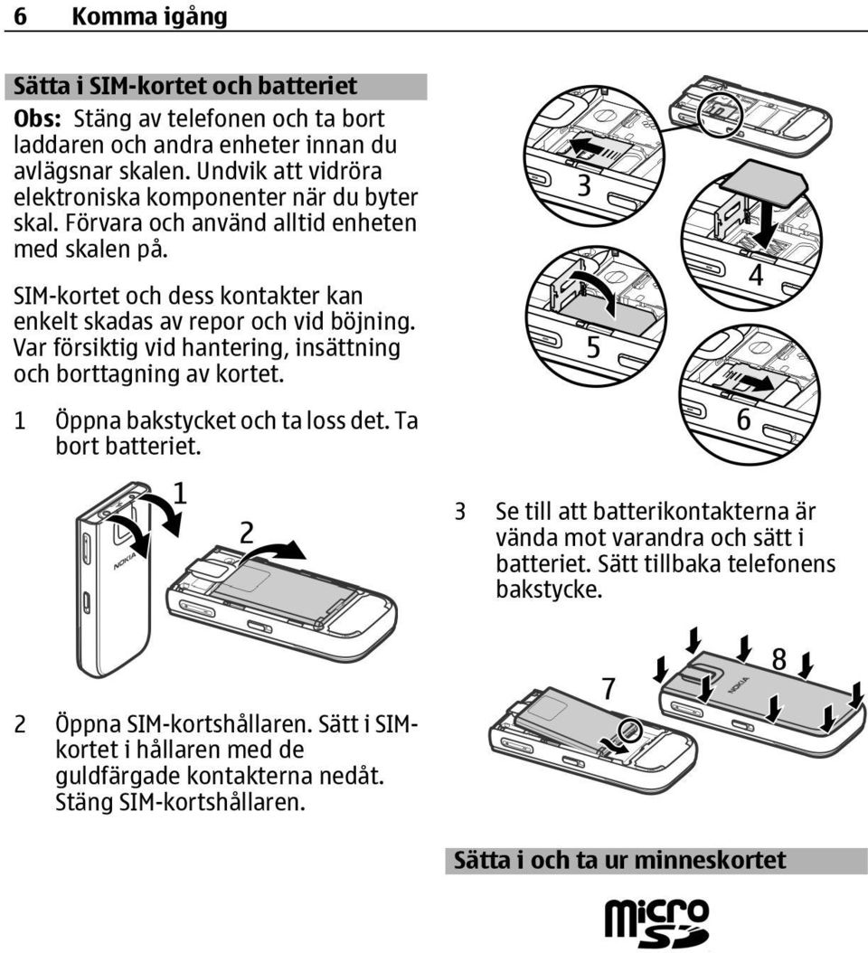 SIM-kortet och dess kontakter kan enkelt skadas av repor och vid böjning. Var försiktig vid hantering, insättning och borttagning av kortet. 1 Öppna bakstycket och ta loss det.