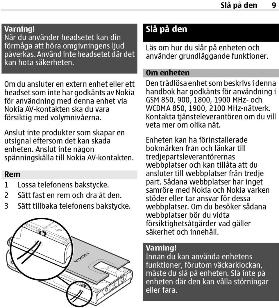 Anslut inte produkter som skapar en utsignal eftersom det kan skada enheten. Anslut inte någon spänningskälla till Nokia AV-kontakten. Rem 1 Lossa telefonens bakstycke.