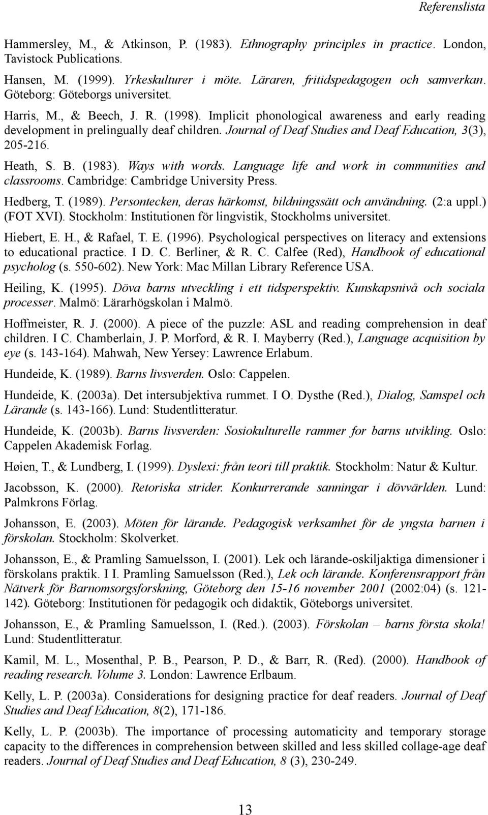 Journal of Deaf Studies and Deaf Education, 3(3), 205-216. Heath, S. B. (1983). Ways with words. Language life and work in communities and classrooms. Cambridge: Cambridge University Press.