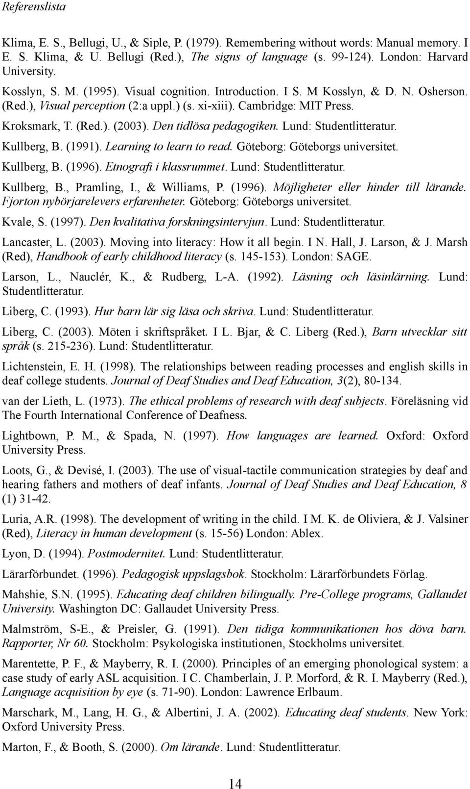 Den tidlösa pedagogiken. Lund: Studentlitteratur. Kullberg, B. (1991). Learning to learn to read. Göteborg: Göteborgs universitet. Kullberg, B. (1996). Etnografi i klassrummet.