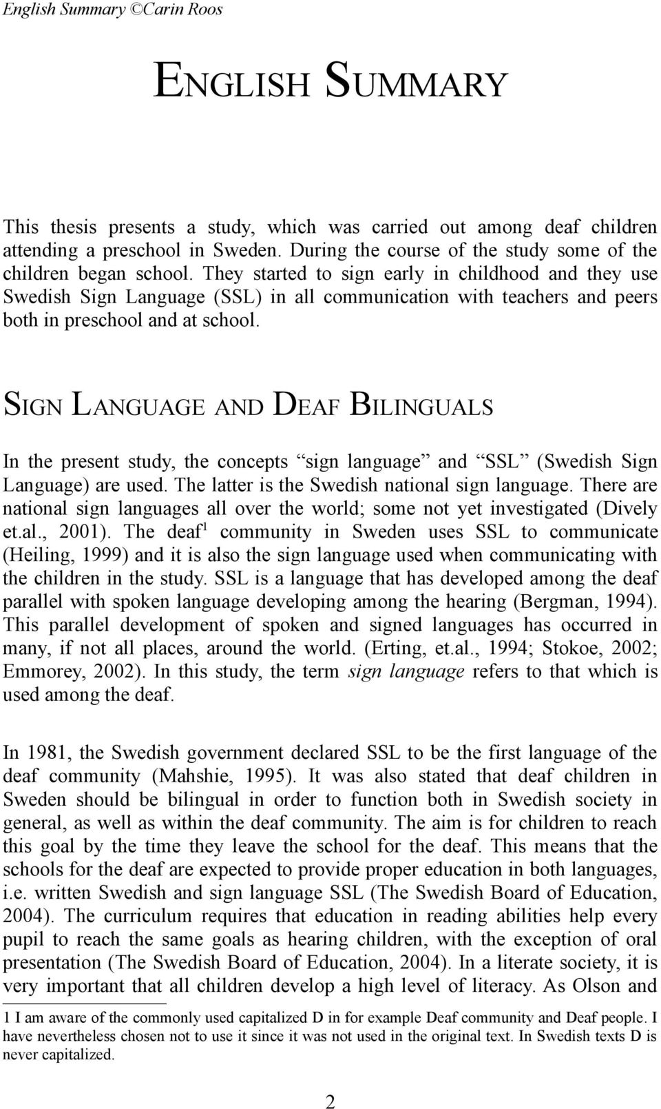 They started to sign early in childhood and they use Swedish Sign Language (SSL) in all communication with teachers and peers both in preschool and at school.