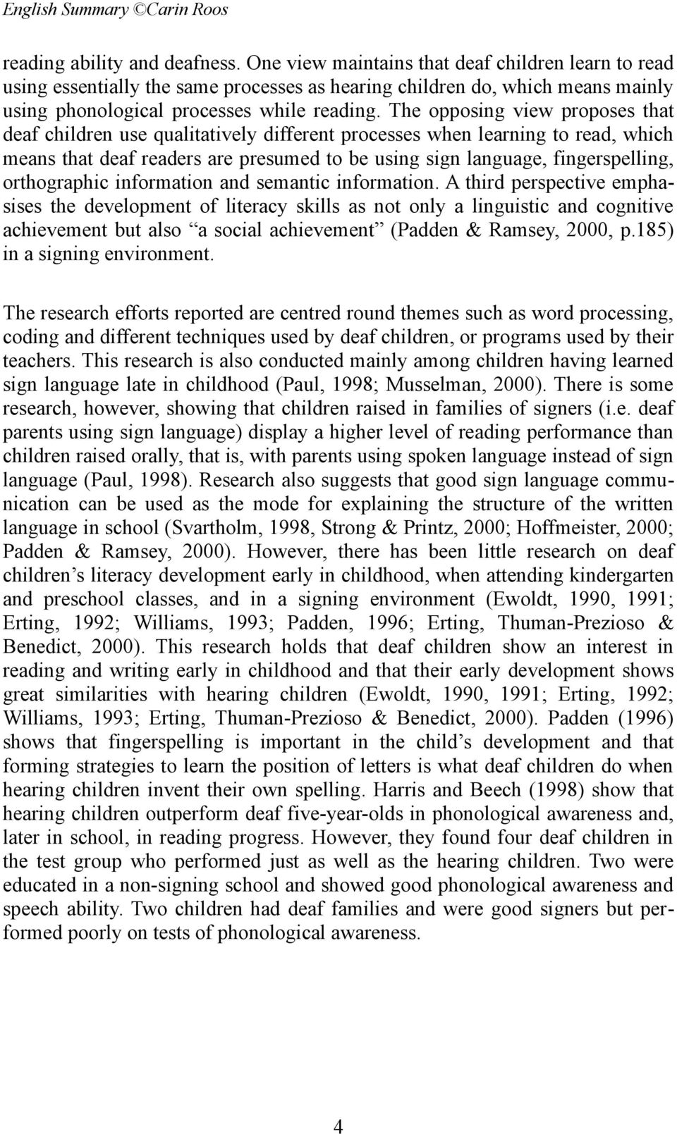 The opposing view proposes that deaf children use qualitatively different processes when learning to read, which means that deaf readers are presumed to be using sign language, fingerspelling,