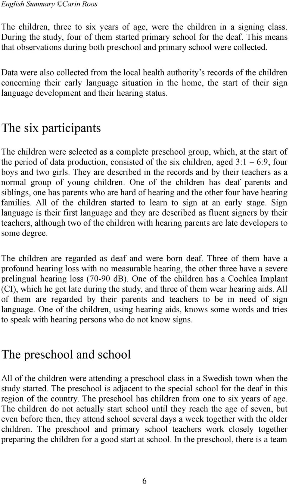 Data were also collected from the local health authority s records of the children concerning their early language situation in the home, the start of their sign language development and their