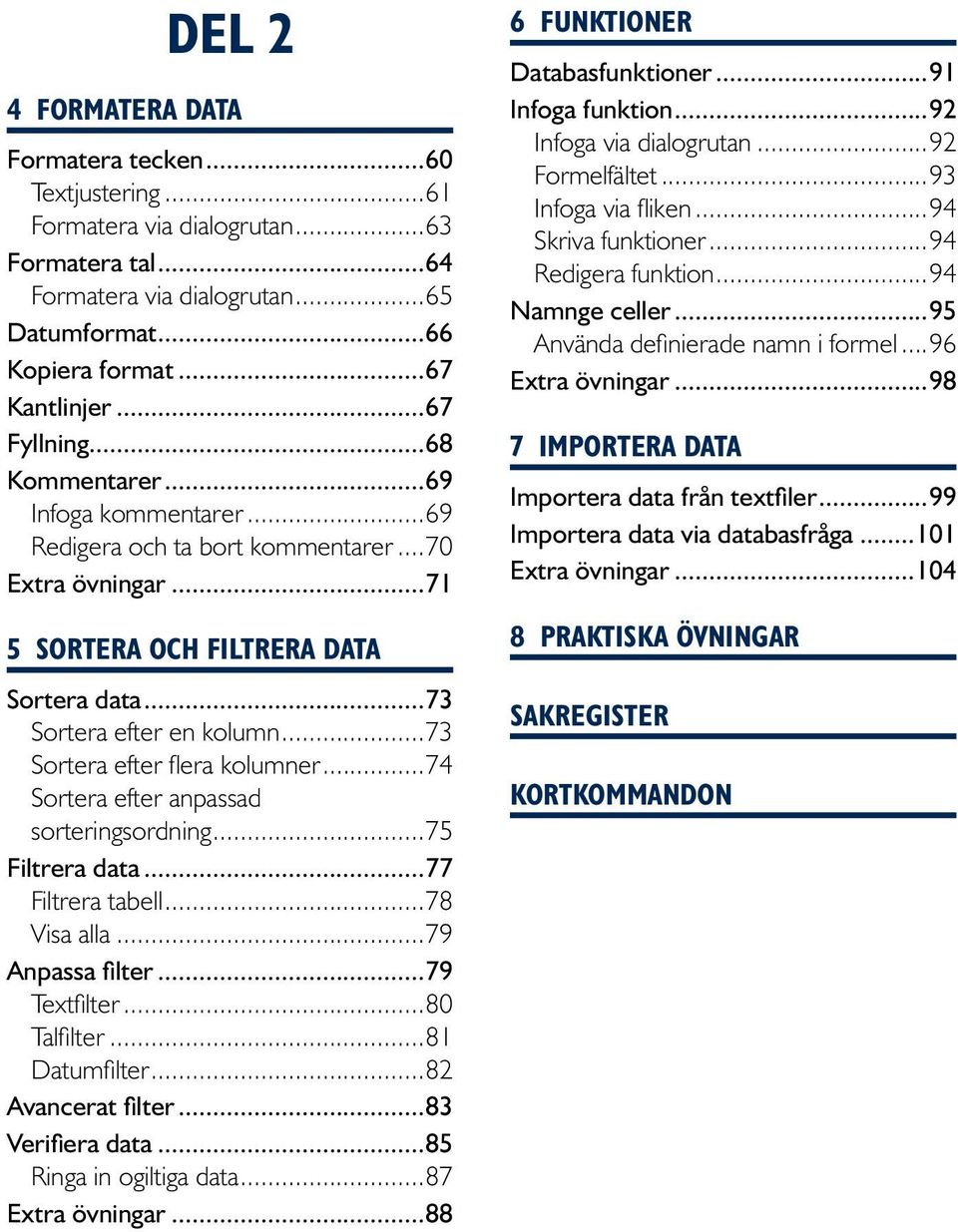 ..73 Sortera efter flera kolumner...74 Sortera efter anpassad sorteringsordning...75 Filtrera data...77 Filtrera tabell...78 Visa alla...79 Anpassa filter...79 Textfilter...80 Talfilter.