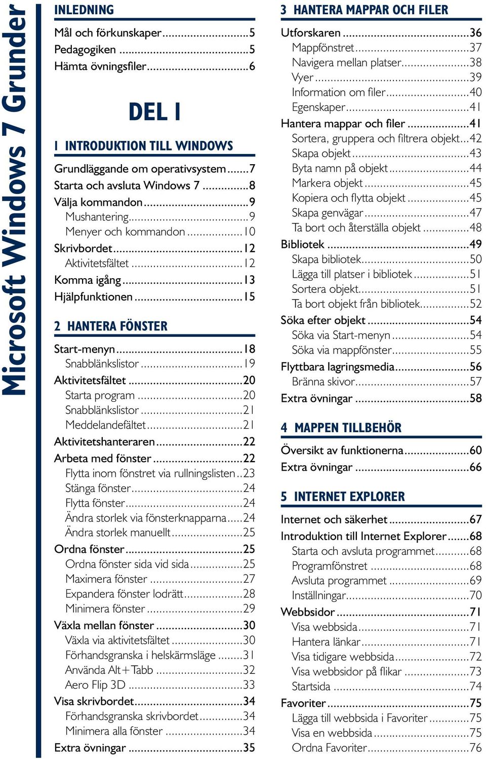 ..19 Aktivitetsfältet...20 Starta program...20 Snabblänkslistor...21 Meddelandefältet...21 Aktivitetshanteraren...22 Arbeta med fönster...22 Flytta inom fönstret via rullningslisten...23 Stänga fönster.