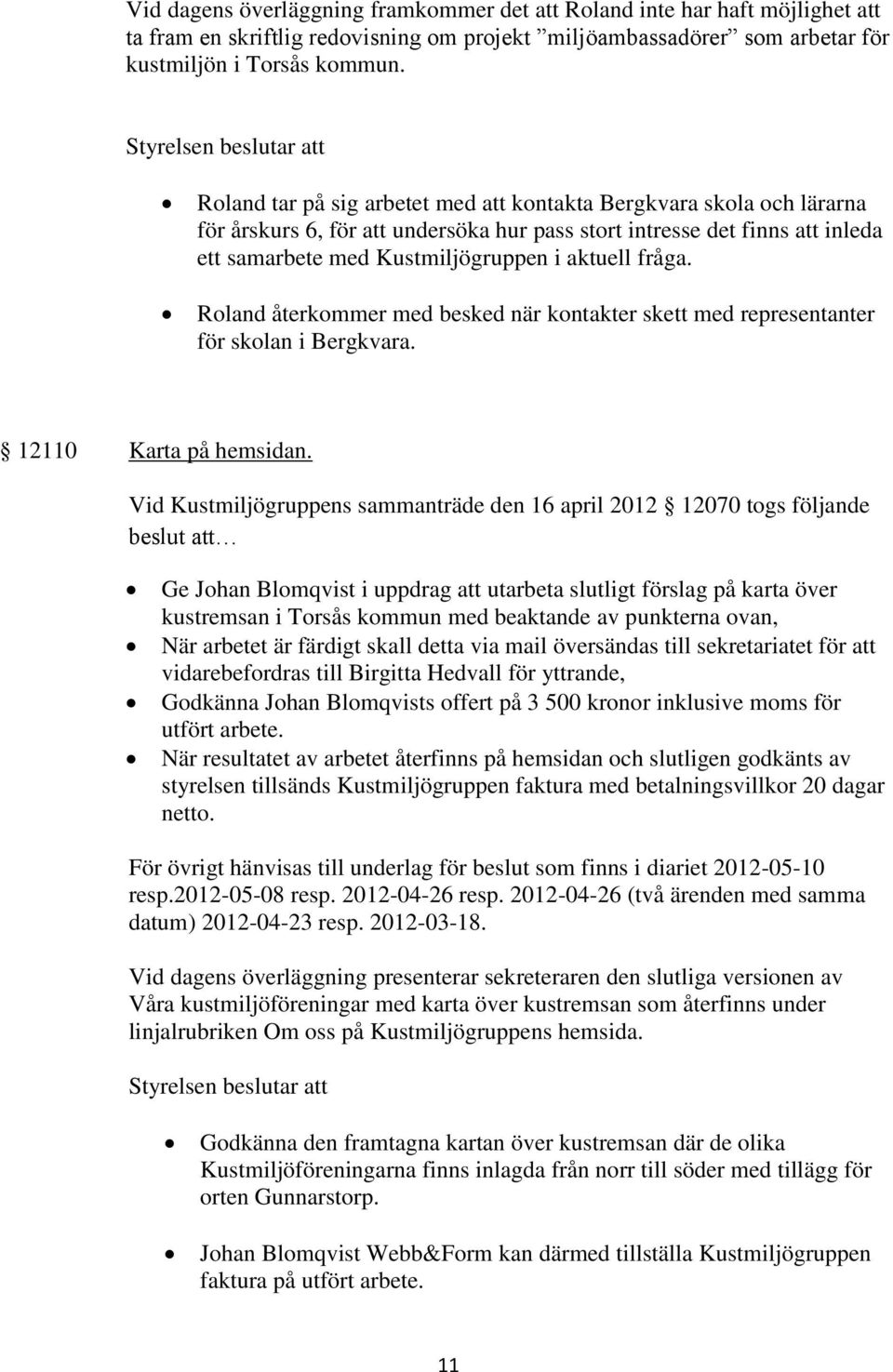 Roland återkommer med besked när kontakter skett med representanter för skolan i Bergkvara. 12110 Karta på hemsidan.