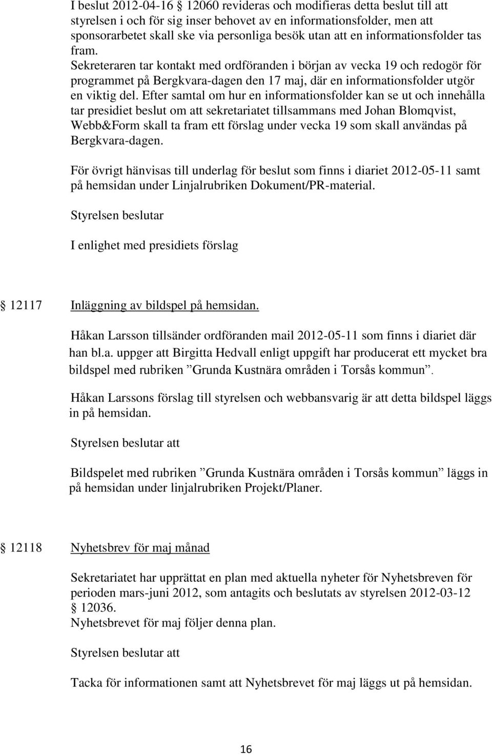 Efter samtal om hur en informationsfolder kan se ut och innehålla tar presidiet beslut om att sekretariatet tillsammans med Johan Blomqvist, Webb&Form skall ta fram ett förslag under vecka 19 som