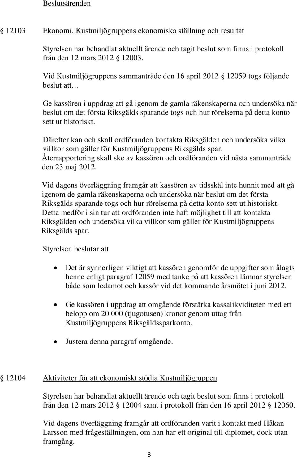 togs och hur rörelserna på detta konto sett ut historiskt. Därefter kan och skall ordföranden kontakta Riksgälden och undersöka vilka villkor som gäller för Kustmiljögruppens Riksgälds spar.