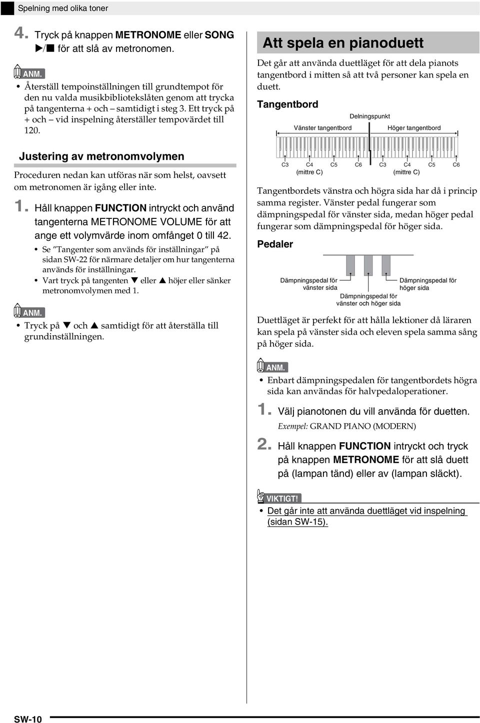 Ett tryck på + och vid inspelning återställer tempovärdet till 120. Justering av metronomvolymen Proceduren nedan kan utföras när som helst, oavsett om metronomen är igång eller inte. 1. Håll knappen FUNCTION intryckt och använd tangenterna METRONOME VOLUME för att ange ett volymvärde inom omfånget 0 till 42.