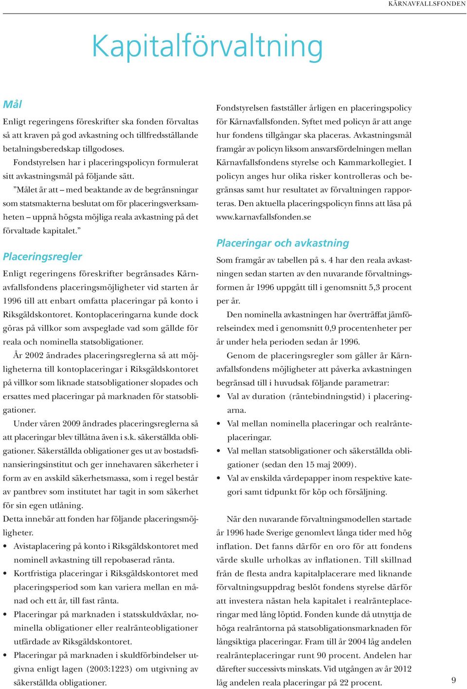 Målet är att med beaktande av de begränsningar som statsmakterna beslutat om för placeringsverksamheten uppnå högsta möjliga reala avkastning på det förvaltade kapitalet.