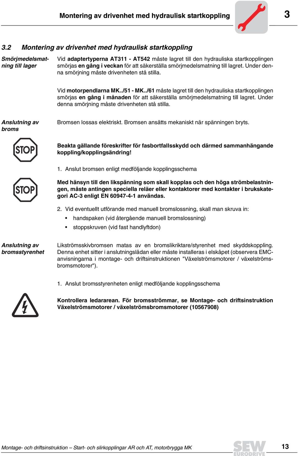 säkerställa smörjmedelsmatning till lagret. Under denna smörjning måste drivenheten stå stilla. Vid motorpendlarna MK../51 - MK.