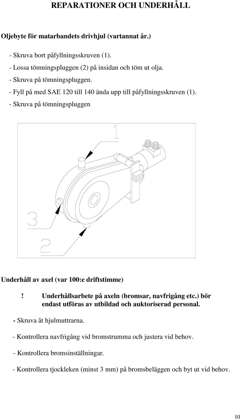 - Skruva på tömningspluggen Underhåll av axel (var 100:e driftstimme)! Underhållsarbete på axeln (bromsar, navfrigång etc.