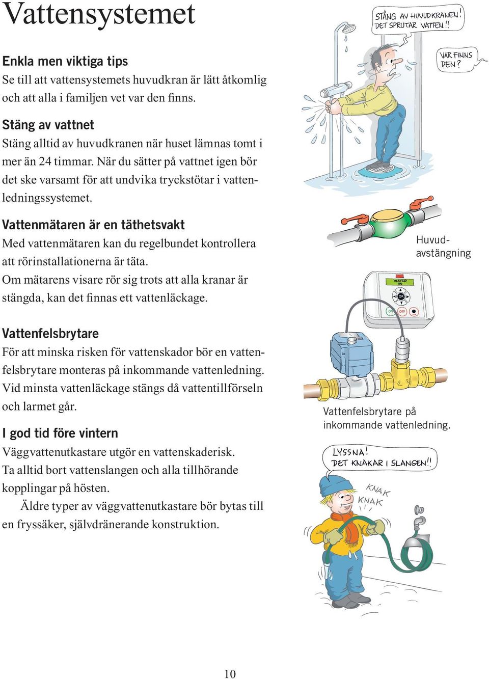 Vattenmätaren är en täthetsvakt Med vattenmätaren kan du regelbundet kontrollera att rörinstallationerna är täta.