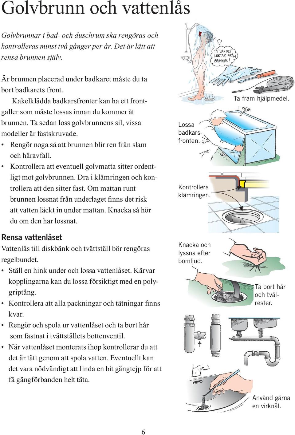 Ta sedan loss golvbrunnens sil, vissa modeller är fastskruvade. Rengör noga så att brunnen blir ren från slam och håravfall. Kontrollera att eventuell golvmatta sitter ordentligt mot golvbrunnen.