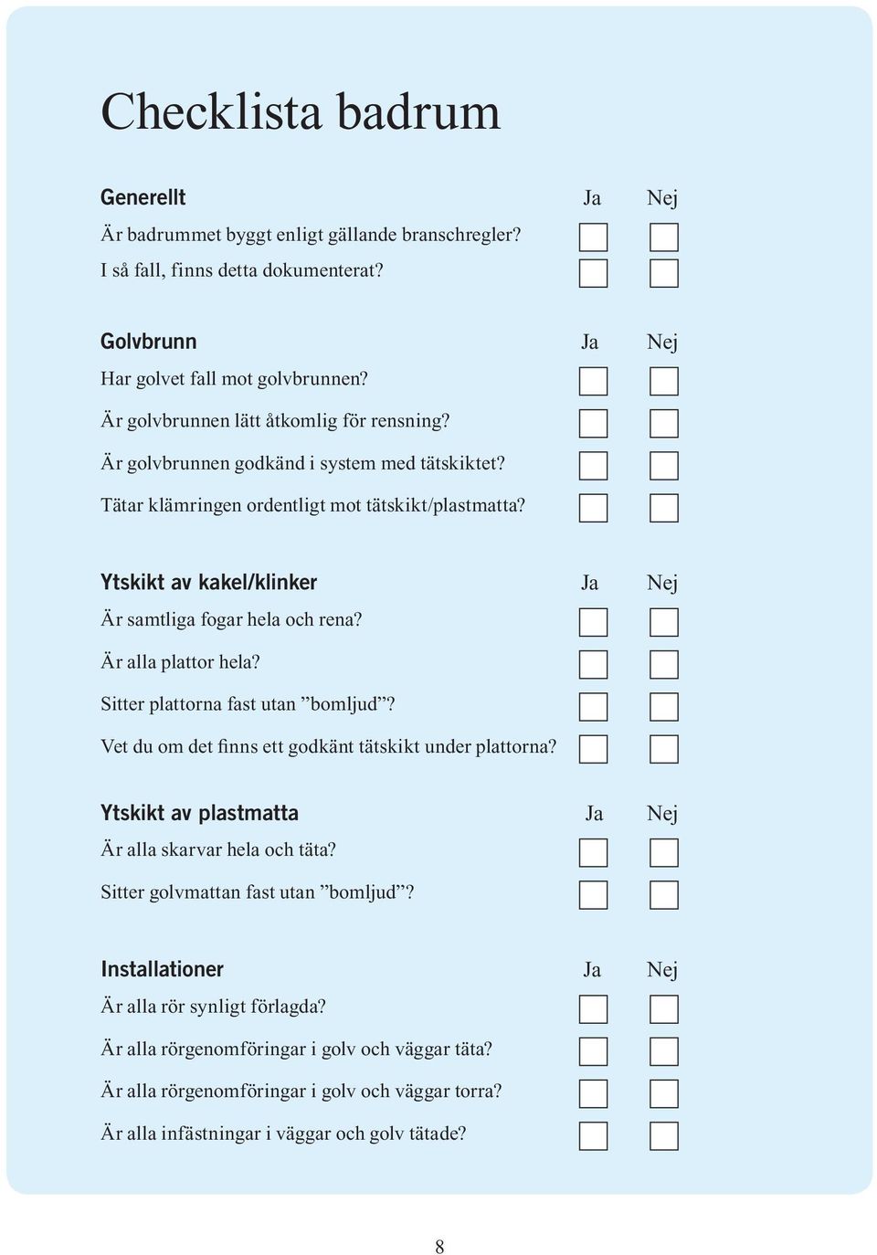 Ytskikt av kakel/klinker Ja Nej Är samtliga fogar hela och rena? Är alla plattor hela? Sitter plattorna fast utan bomljud? Vet du om det finns ett godkänt tätskikt under plattorna?