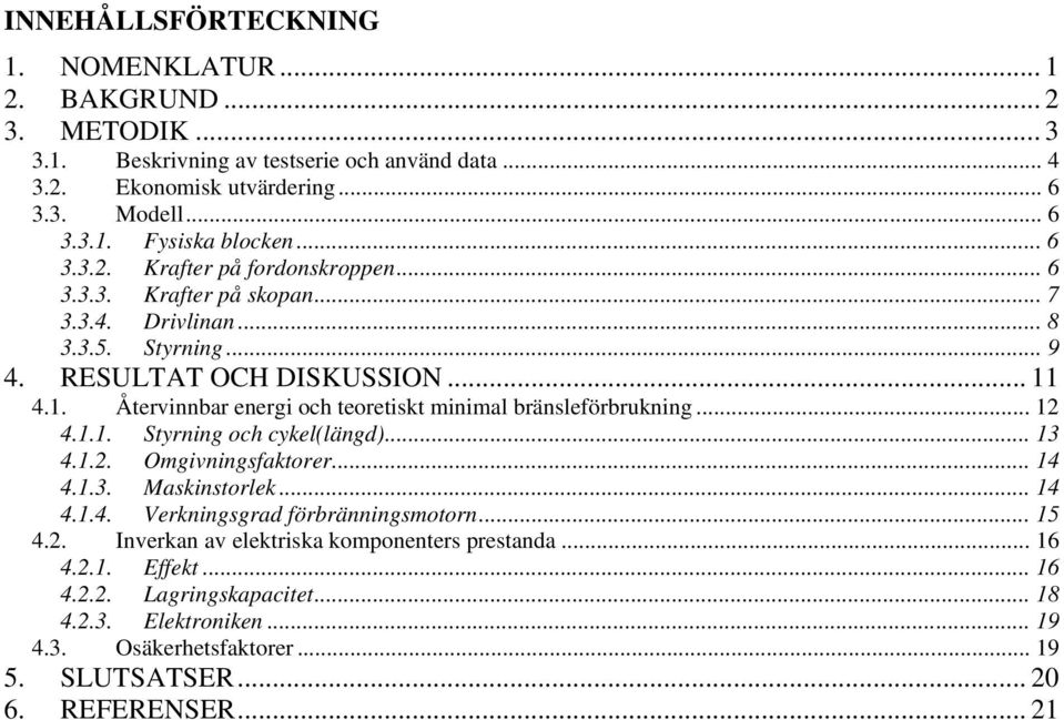 4.1. Återvinnbar energi och teoretiskt minimal bränsleförbrukning... 12 4.1.1. Styrning och cykel(längd)... 13 4.1.2. Omgivningsfaktorer... 14 4.1.3. Maskinstorlek... 14 4.1.4. Verkningsgrad förbränningsmotorn.