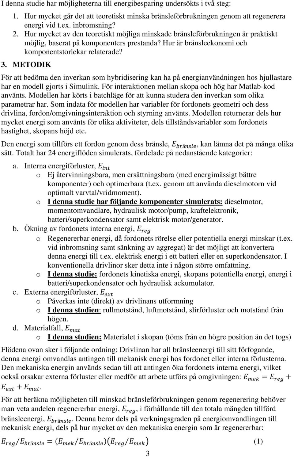 METODIK För att bedöma den inverkan som hybridisering kan ha på energianvändningen hos hjullastare har en modell gjorts i Simulink. För interaktionen mellan skopa och hög har Matlab-kod använts.