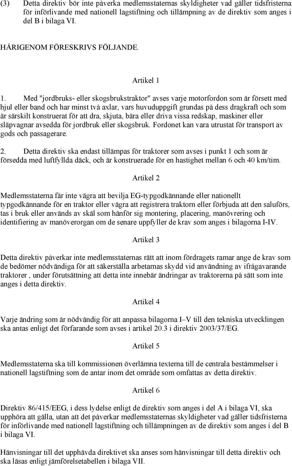 Med "jordbruks- eller skogsbrukstraktor" avses varje motorfordon som är försett med hjul eller band och har minst två axlar, vars huvuduppgift grundas på dess dragkraft och som är särskilt