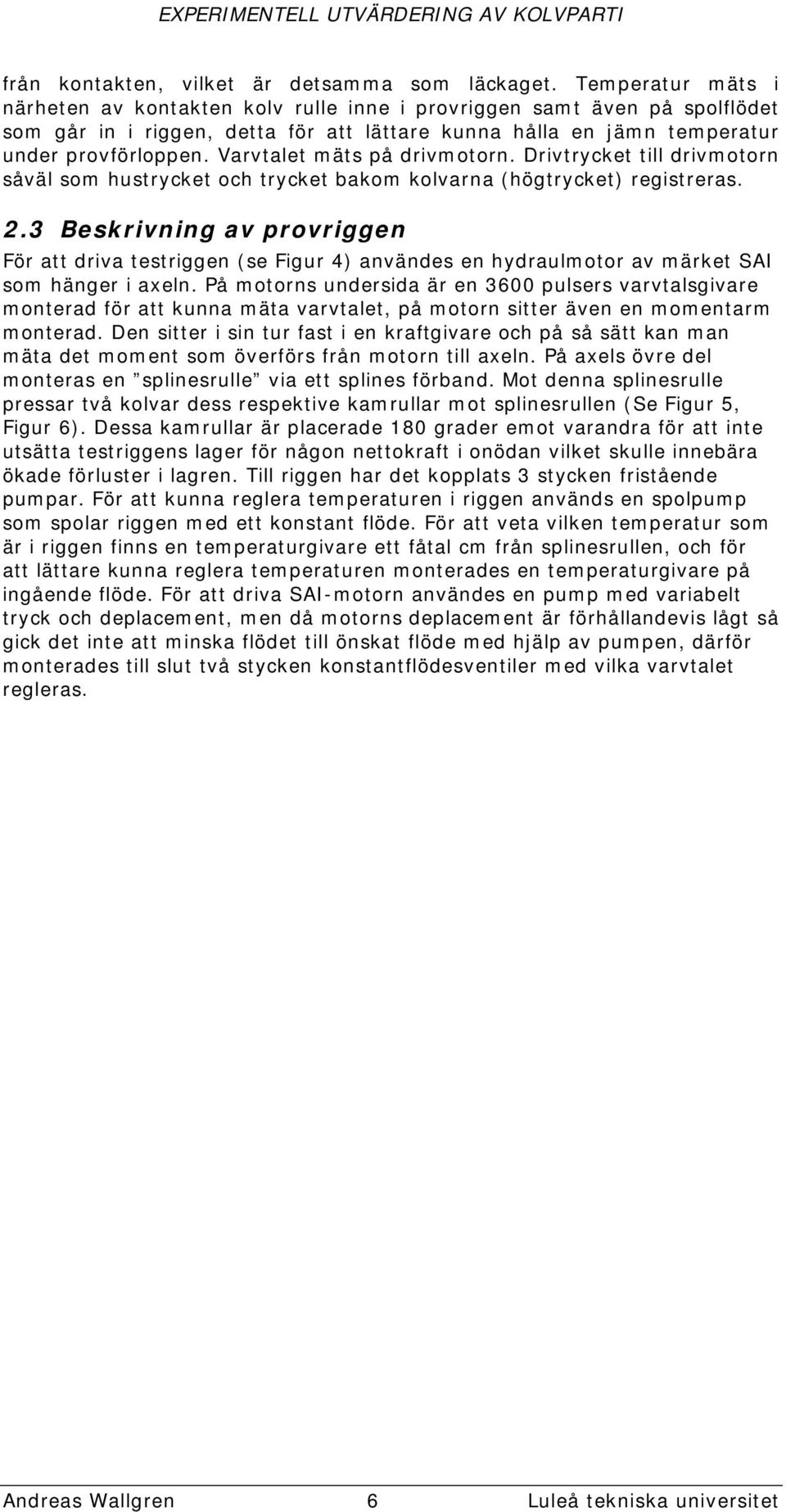 Varvtalet mäts på drivmotorn. Drivtrycket till drivmotorn såväl som hustrycket och trycket bakom kolvarna (högtrycket) registreras. 2.