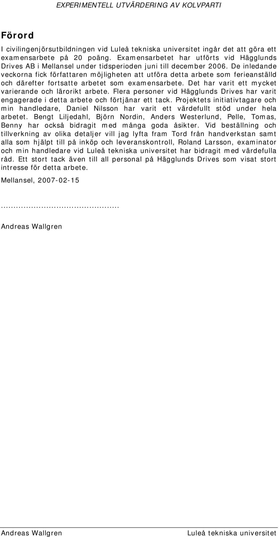 De inledande veckorna fick författaren möjligheten att utföra detta arbete som ferieanställd och därefter fortsatte arbetet som examensarbete. Det har varit ett mycket varierande och lärorikt arbete.