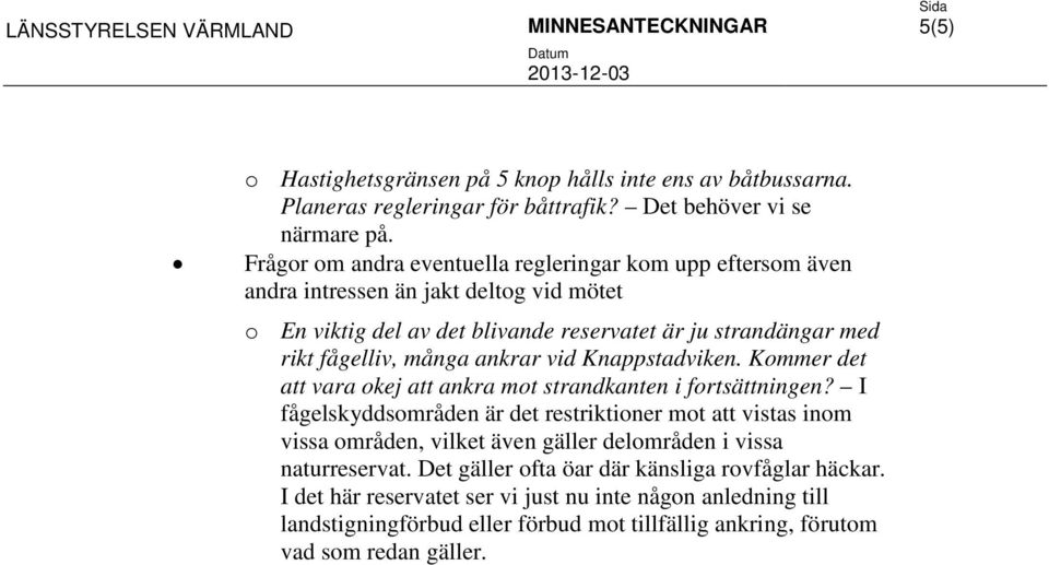 ankrar vid Knappstadviken. Kommer det att vara okej att ankra mot strandkanten i fortsättningen?