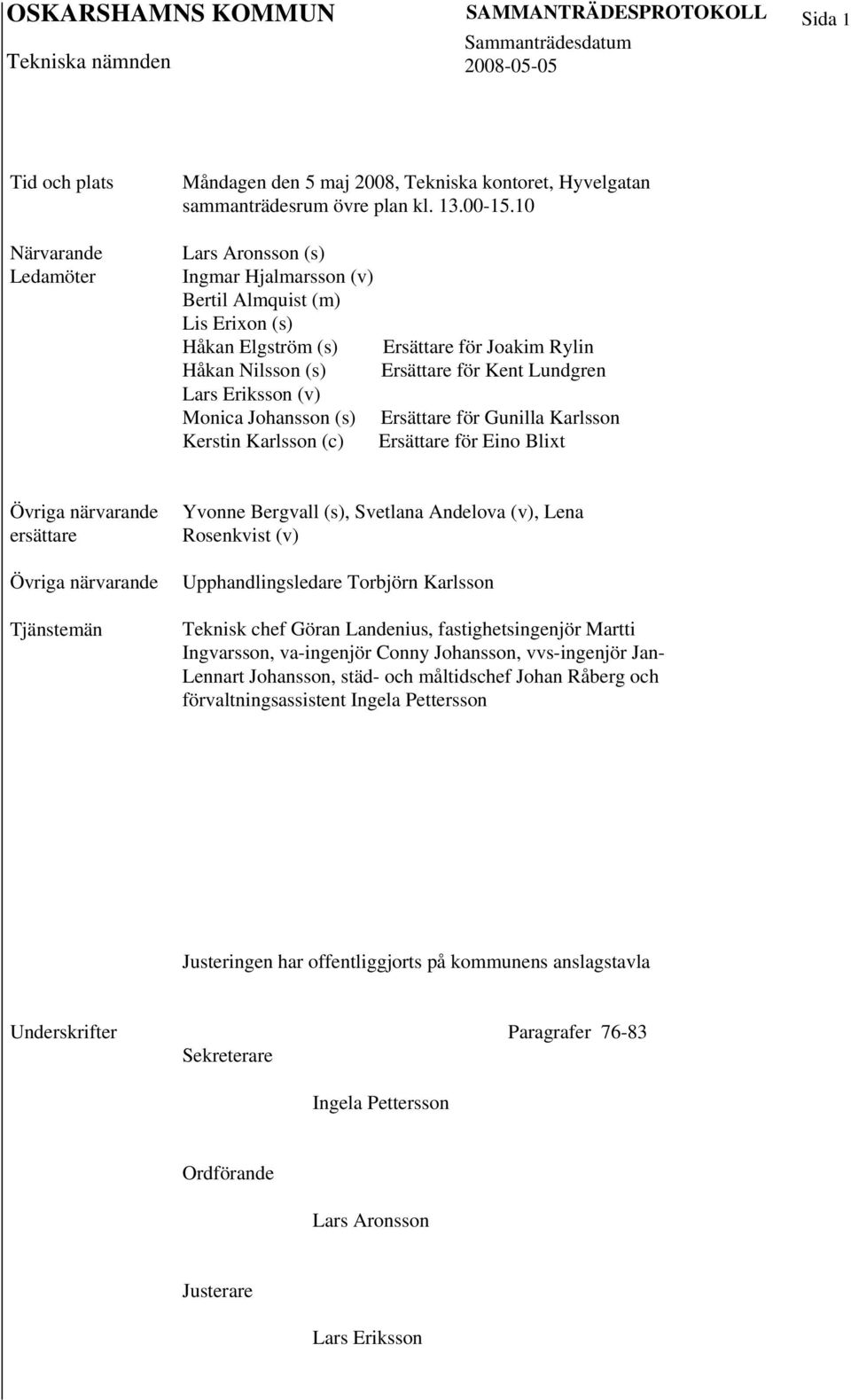 Rylin Ersättare för Kent Lundgren Ersättare för Gunilla Karlsson Ersättare för Eino Blixt Övriga närvarande ersättare Övriga närvarande Tjänstemän Yvonne Bergvall (s), Svetlana Andelova (v), Lena