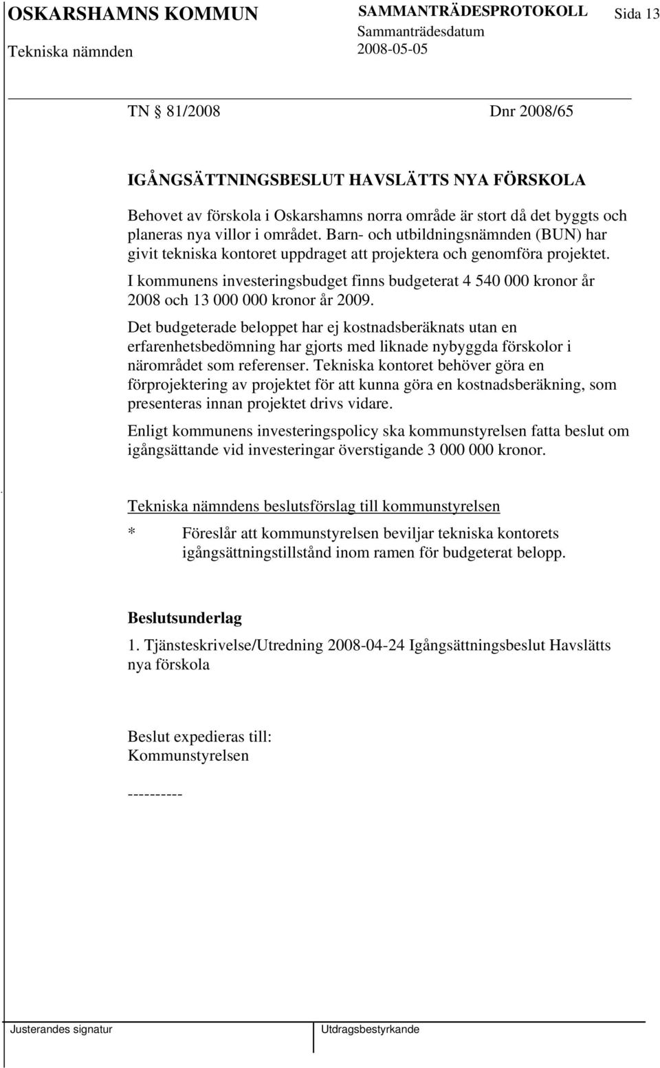 I kommunens investeringsbudget finns budgeterat 4 540 000 kronor år 2008 och 13 000 000 kronor år 2009.