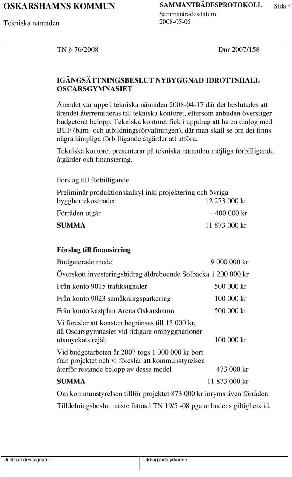 Tekniska kontoret fick i uppdrag att ha en dialog med BUF (barn- och utbildningsförvaltningen), där man skall se om det finns några lämpliga förbilligande åtgärder att utföra.