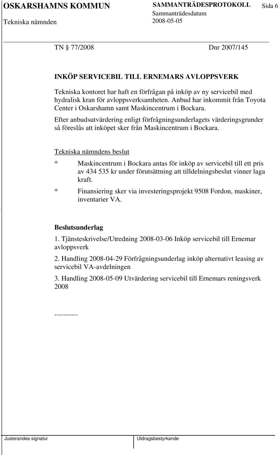 Efter anbudsutvärdering enligt förfrågningsunderlagets värderingsgrunder så föreslås att inköpet sker från Maskincentrum i Bockara.