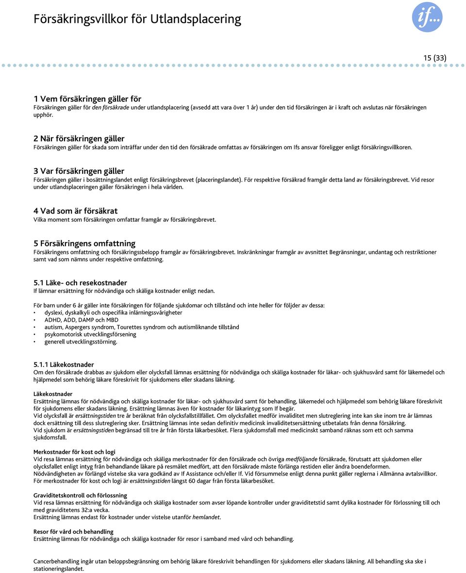 2 När försäkringen gäller Försäkringen gäller för skada som inträffar under den tid den försäkrade omfattas av försäkringen om Ifs ansvar föreligger enligt försäkringsvillkoren.