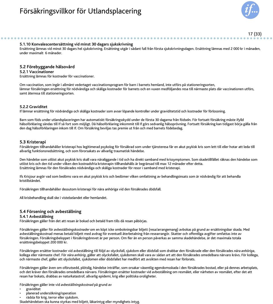 Om vaccination, som ingår i allmänt vedertaget vaccinationsprogram för barn i barnets hemland, inte utförs på stationeringsorten, lämnar försäkringen ersättning för nödvändiga och skäliga kostnader