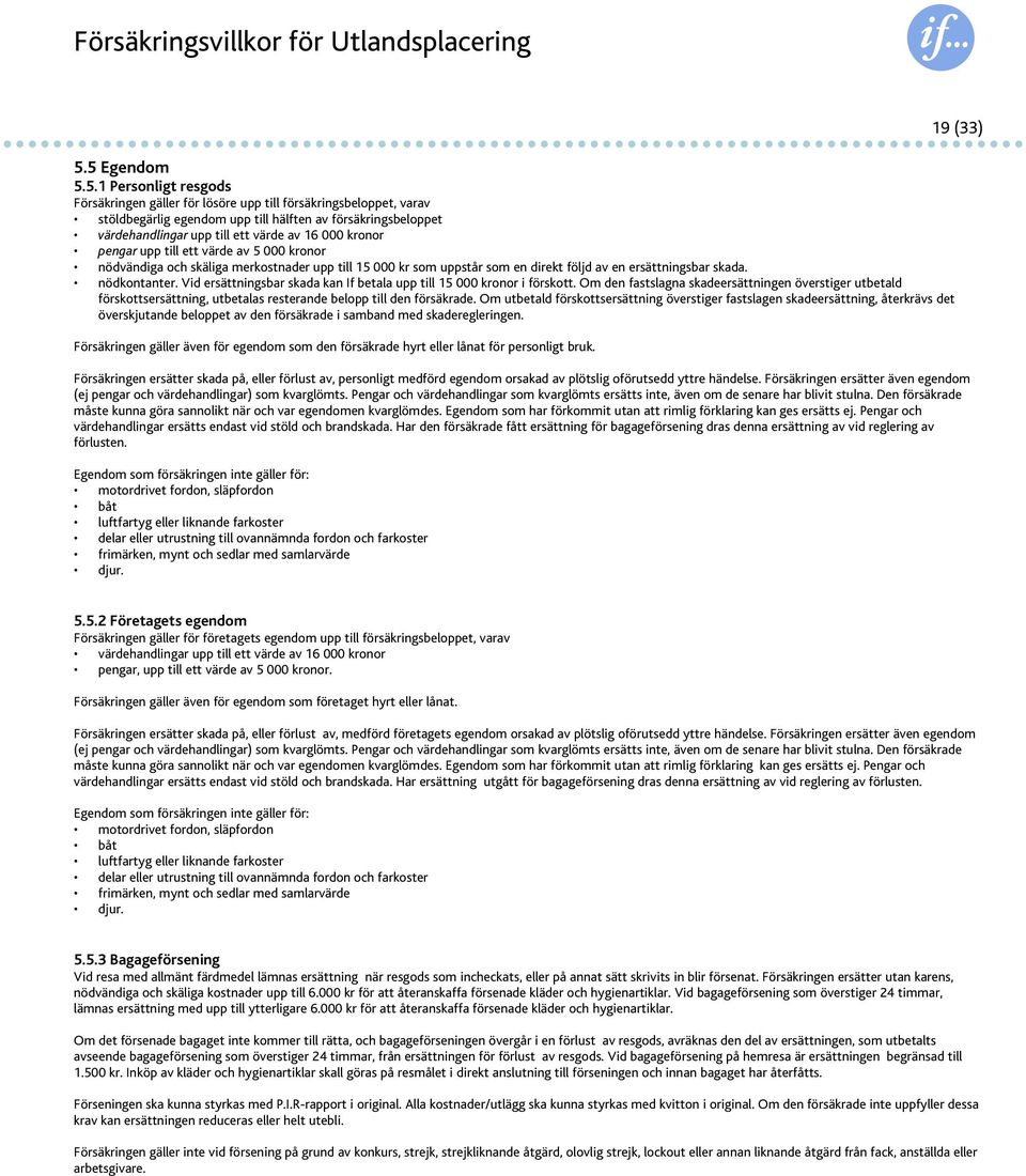 av 16 000 kronor pengar upp till ett värde av 5 000 kronor nödvändiga och skäliga merkostnader upp till 15 000 kr som uppstår som en direkt följd av en ersättningsbar skada. nödkontanter.