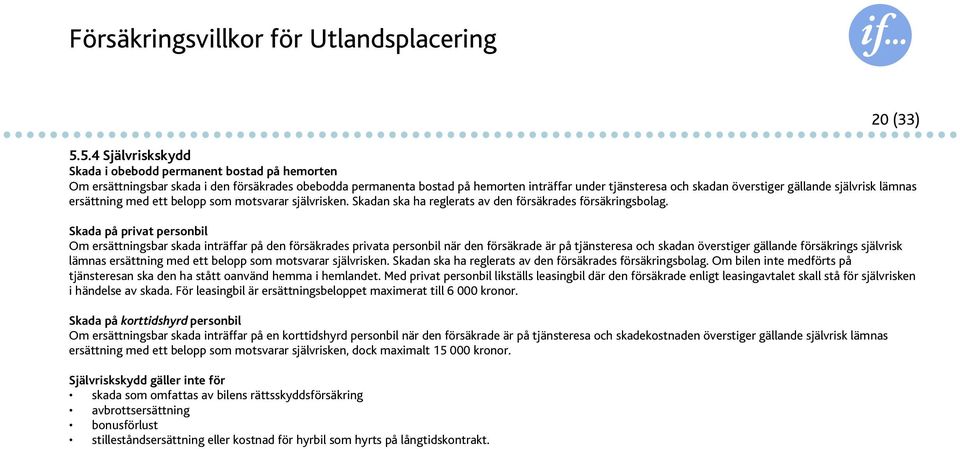 gällande självrisk lämnas ersättning med ett belopp som motsvarar självrisken. Skadan ska ha reglerats av den försäkrades försäkringsbolag.