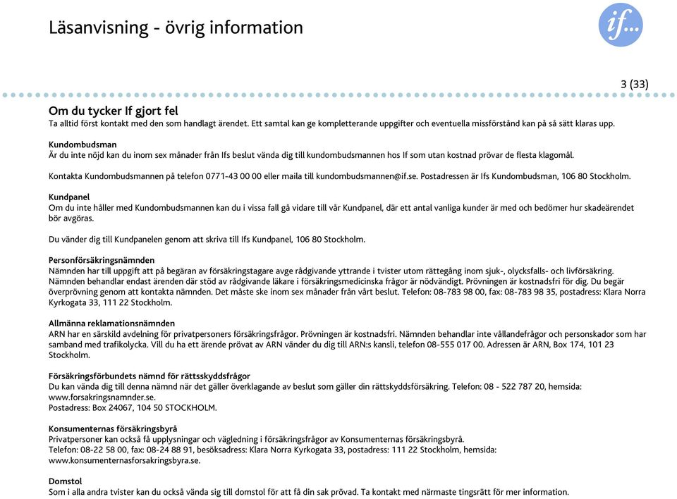 Kundombudsman Är du inte nöjd kan du inom sex månader från Ifs beslut vända dig till kundombudsmannen hos If som utan kostnad prövar de flesta klagomål.