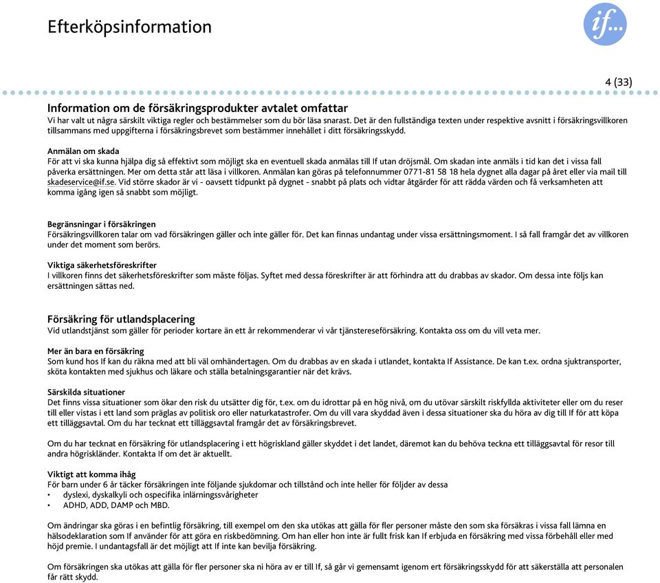 Anmälan om skada För att vi ska kunna hjälpa dig så effektivt som möjligt ska en eventuell skada anmälas till If utan dröjsmål. Om skadan inte anmäls i tid kan det i vissa fall påverka ersättningen.