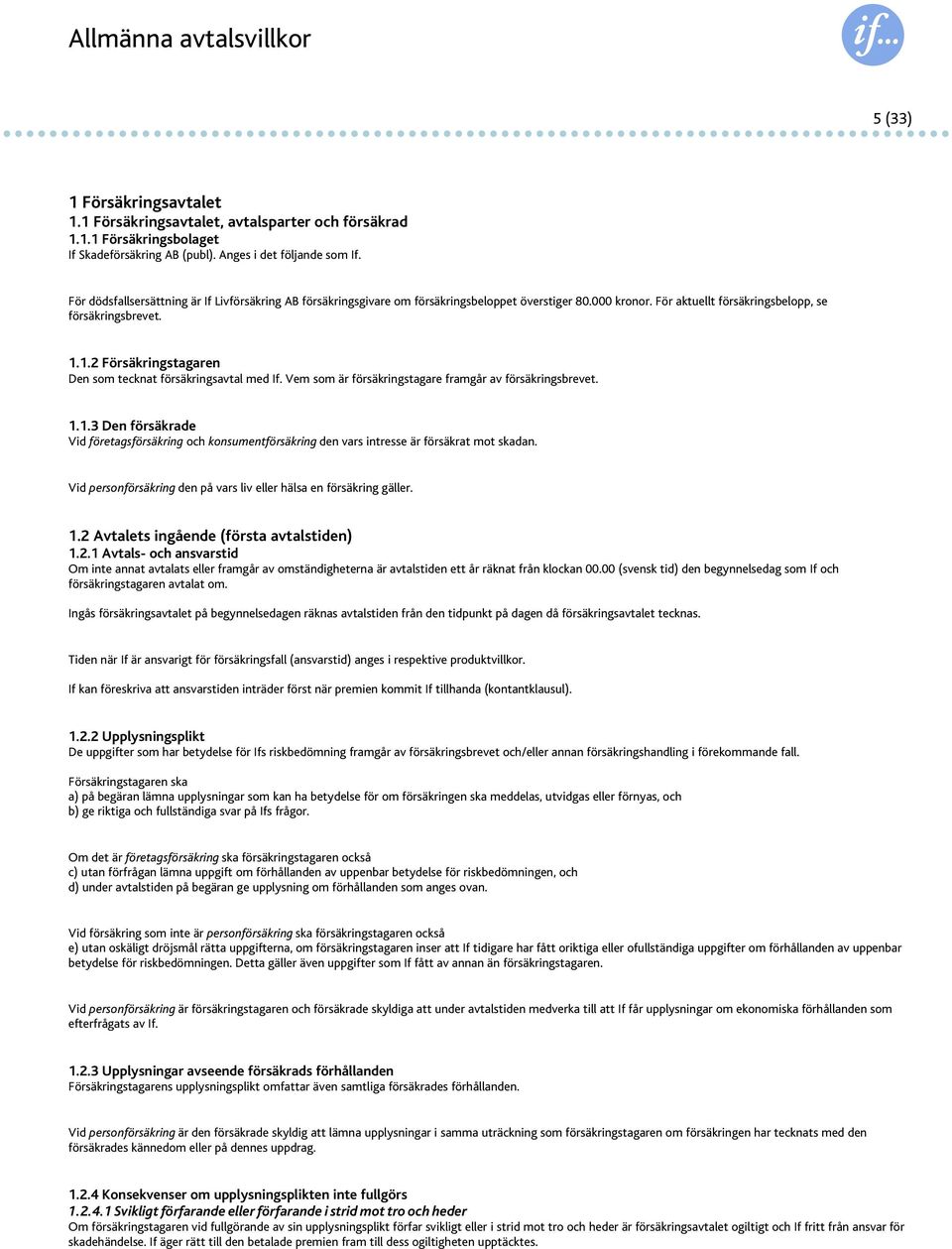 1.2 Försäkringstagaren Den som tecknat försäkringsavtal med If. Vem som är försäkringstagare framgår av försäkringsbrevet. 1.1.3 Den försäkrade Vid företagsförsäkring och konsumentförsäkring den vars intresse är försäkrat mot skadan.