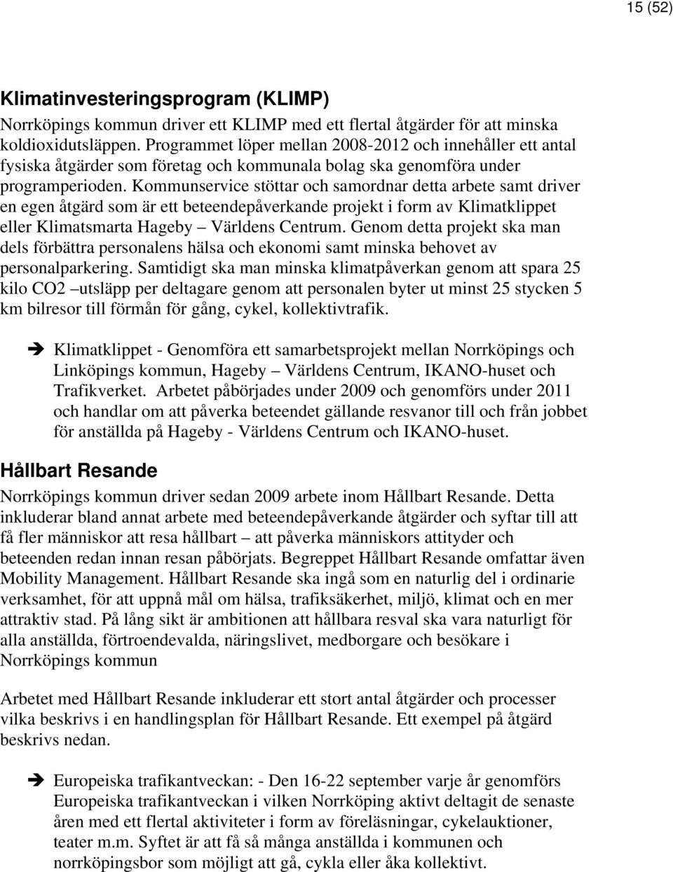 Kommunservice stöttar och samordnar detta arbete samt driver en egen åtgärd som är ett beteendepåverkande projekt i form av Klimatklippet eller Klimatsmarta Hageby Världens Centrum.