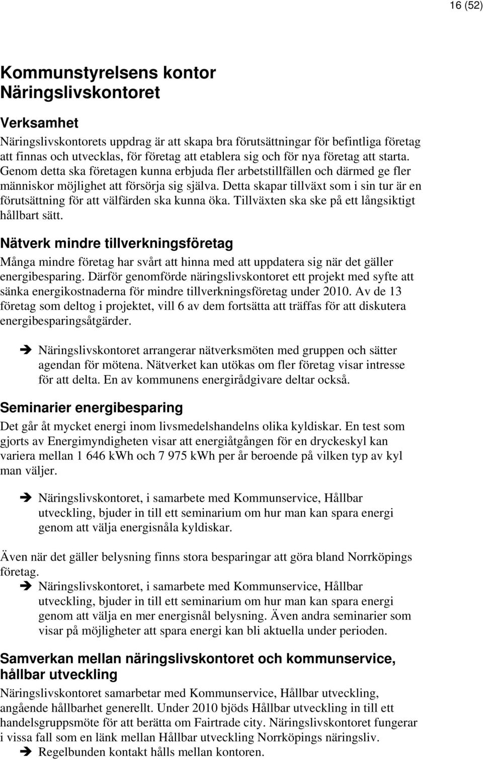 Detta skapar tillväxt som i sin tur är en förutsättning för att välfärden ska kunna öka. Tillväxten ska ske på ett långsiktigt hållbart sätt.