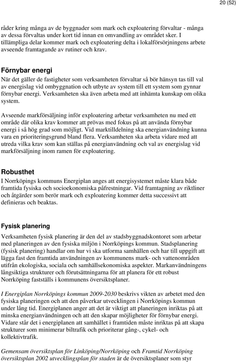 Förnybar energi När det gäller de fastigheter som verksamheten förvaltar så bör hänsyn tas till val av energislag vid ombyggnation och utbyte av system till ett system som gynnar förnybar energi.