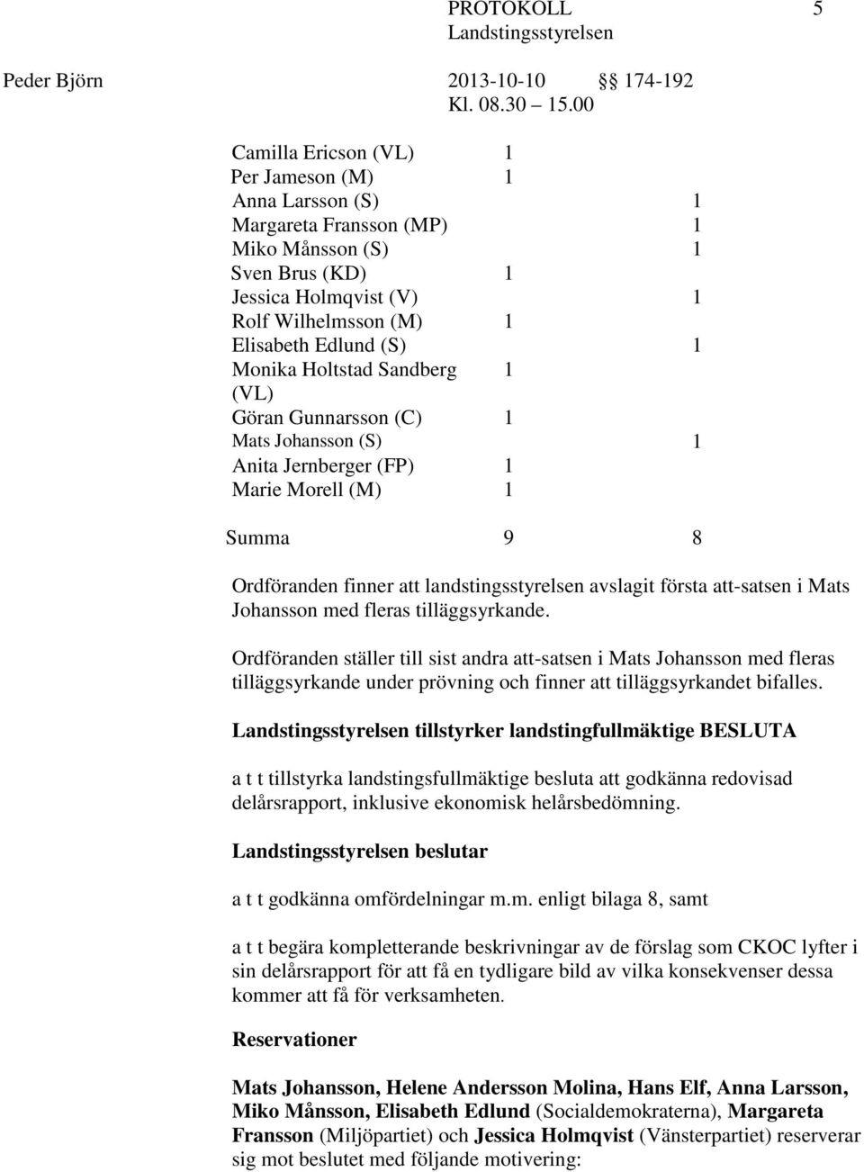 i Mats Johansson med fleras tilläggsyrkande. Ordföranden ställer till sist andra att-satsen i Mats Johansson med fleras tilläggsyrkande under prövning och finner att tilläggsyrkandet bifalles.